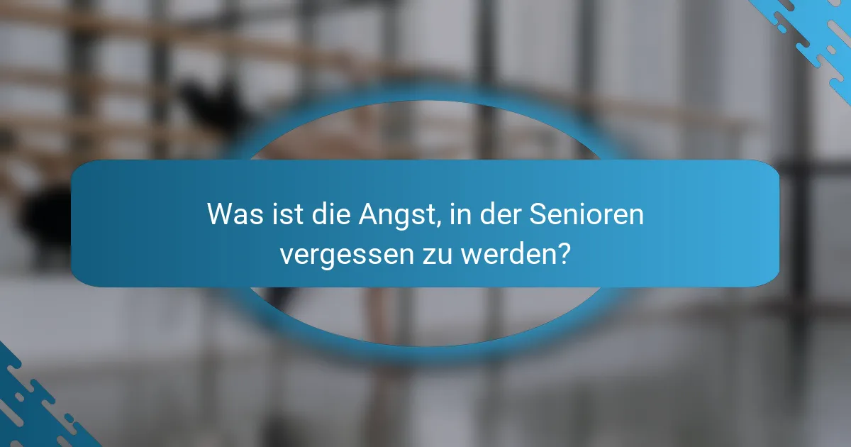 Was ist die Angst, in der Senioren vergessen zu werden?