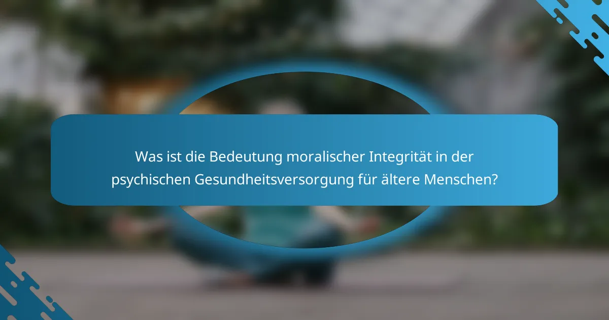 Was ist die Bedeutung moralischer Integrität in der psychischen Gesundheitsversorgung für ältere Menschen?