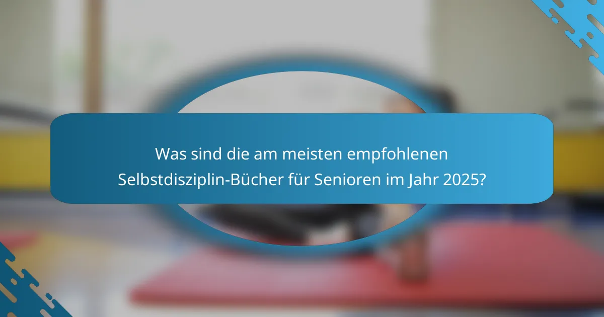 Was sind die am meisten empfohlenen Selbstdisziplin-Bücher für Senioren im Jahr 2025?