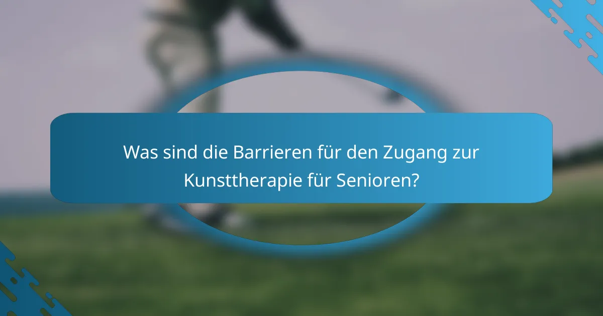 Was sind die Barrieren für den Zugang zur Kunsttherapie für Senioren?