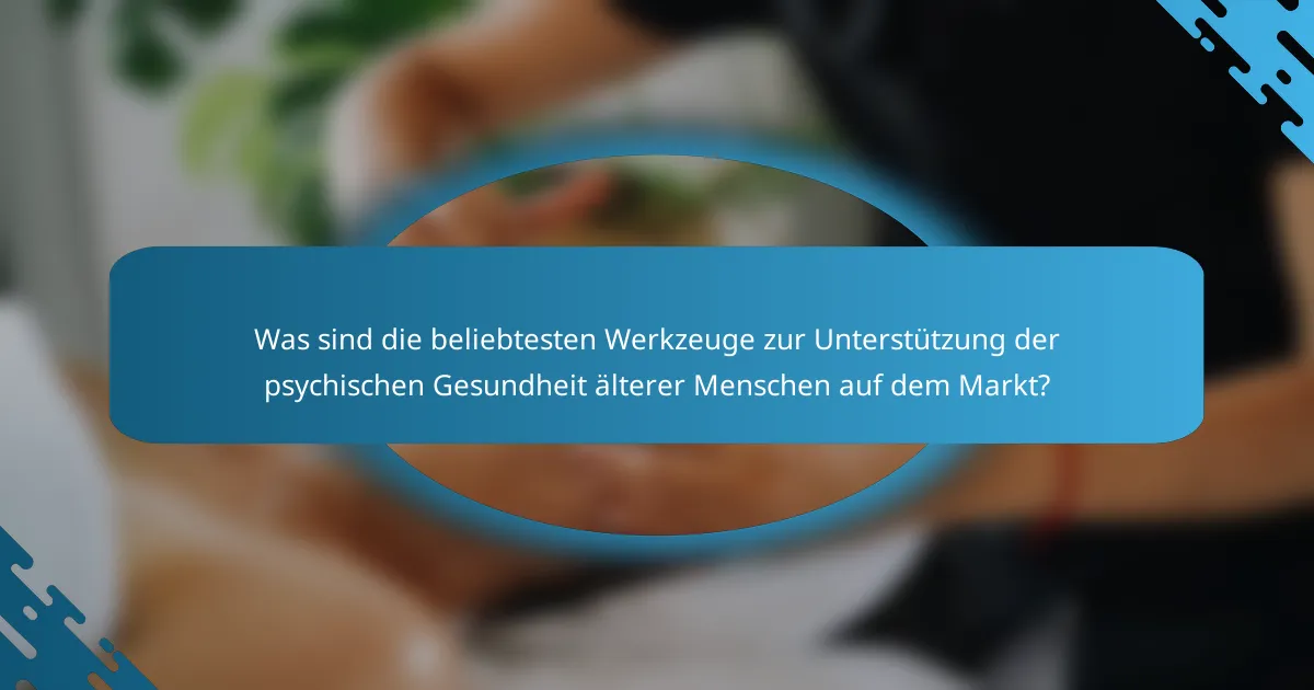 Was sind die beliebtesten Werkzeuge zur Unterstützung der psychischen Gesundheit älterer Menschen auf dem Markt?
