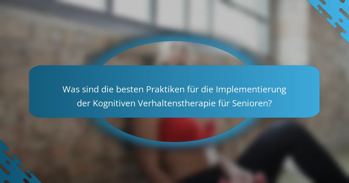 Was sind die besten Praktiken für die Implementierung der Kognitiven Verhaltenstherapie für Senioren?