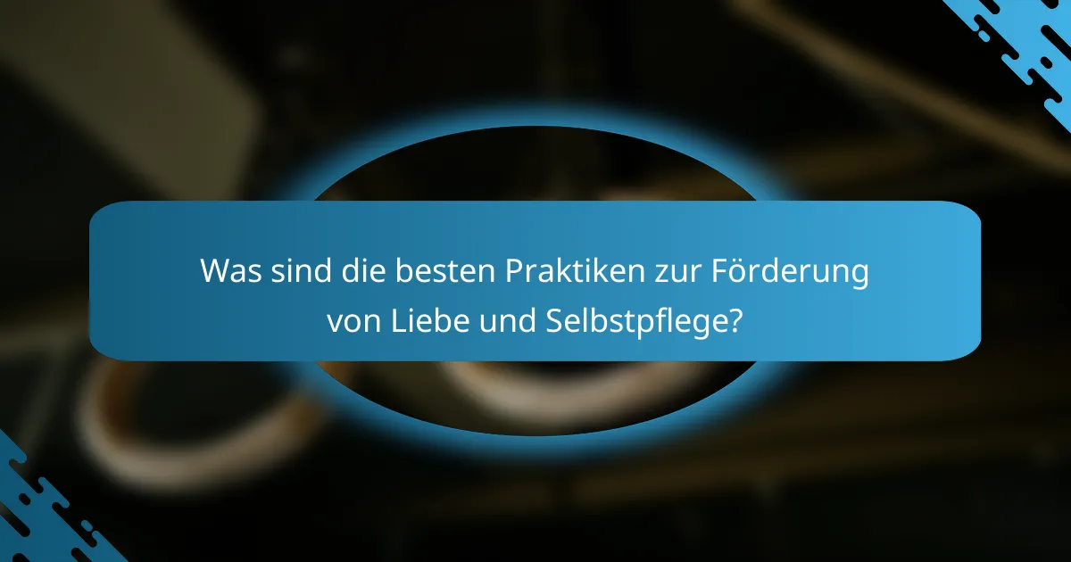 Was sind die besten Praktiken zur Förderung von Liebe und Selbstpflege?