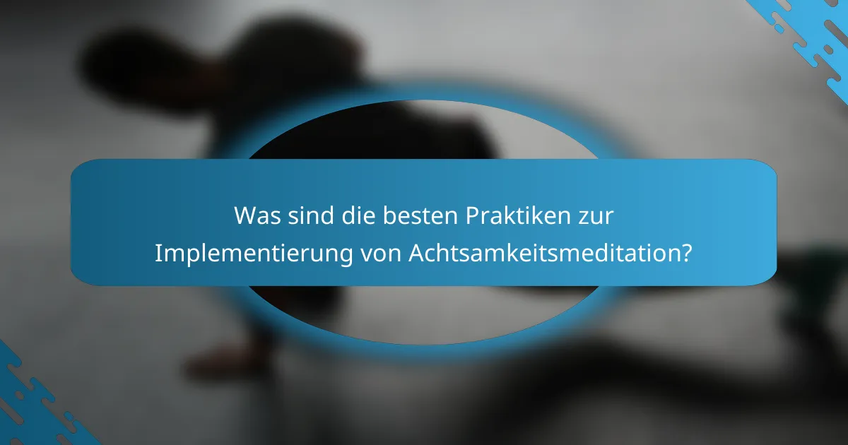 Was sind die besten Praktiken zur Implementierung von Achtsamkeitsmeditation?