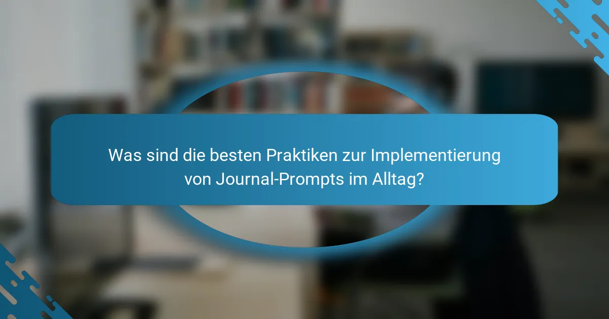 Was sind die besten Praktiken zur Implementierung von Journal-Prompts im Alltag?