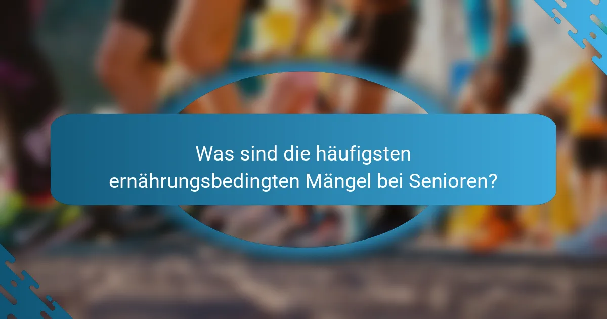 Was sind die häufigsten ernährungsbedingten Mängel bei Senioren?