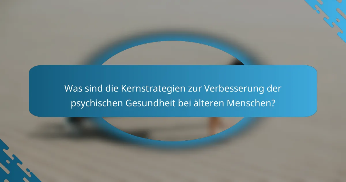 Was sind die Kernstrategien zur Verbesserung der psychischen Gesundheit bei älteren Menschen?