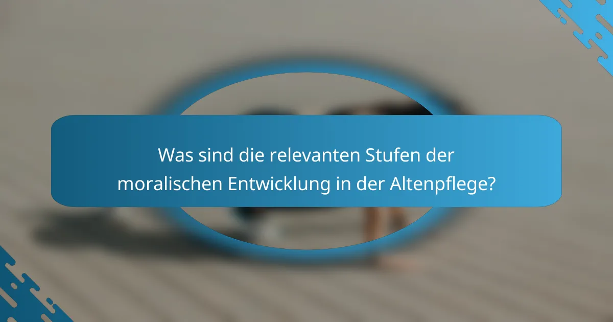 Was sind die relevanten Stufen der moralischen Entwicklung in der Altenpflege?