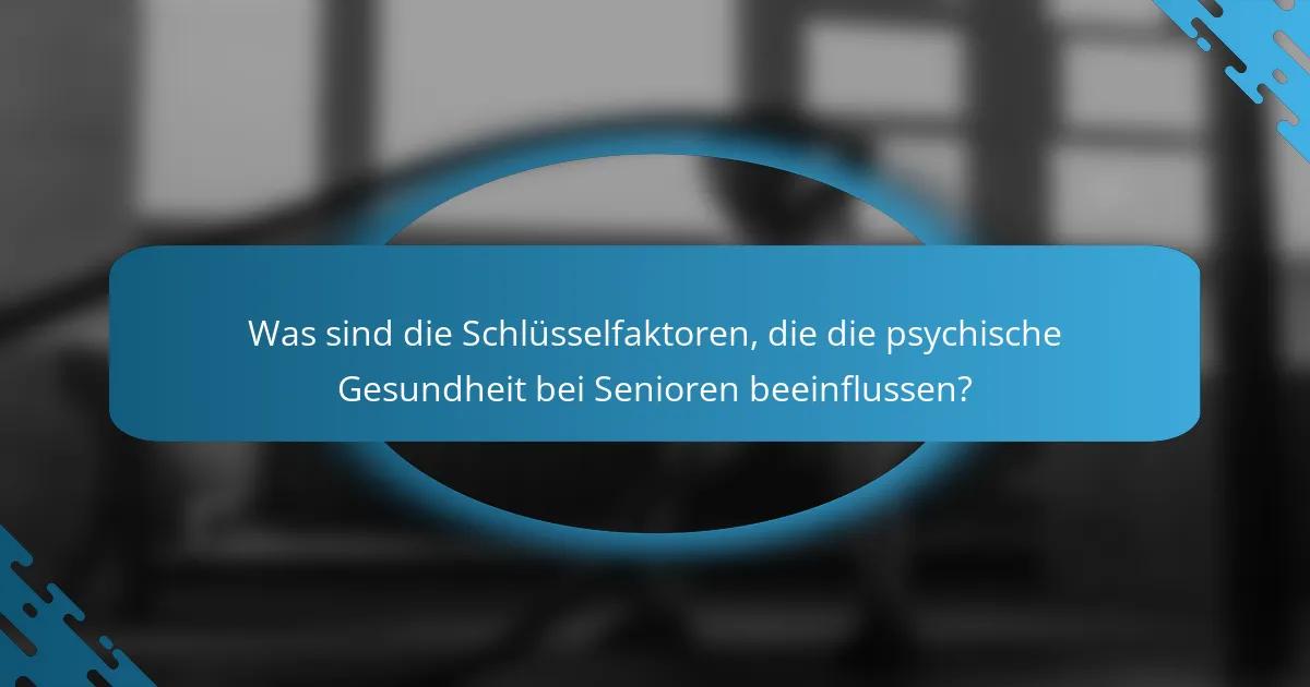 Was sind die Schlüsselfaktoren, die die psychische Gesundheit bei Senioren beeinflussen?