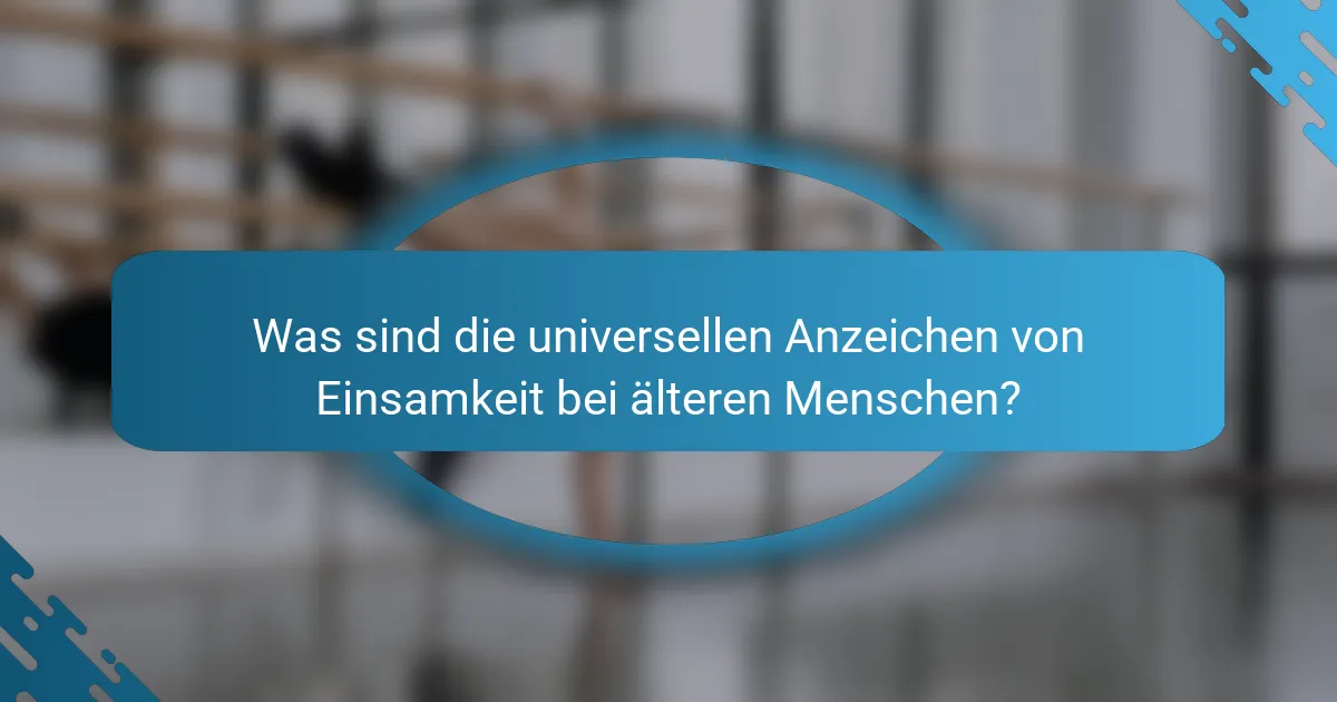 Was sind die universellen Anzeichen von Einsamkeit bei älteren Menschen?