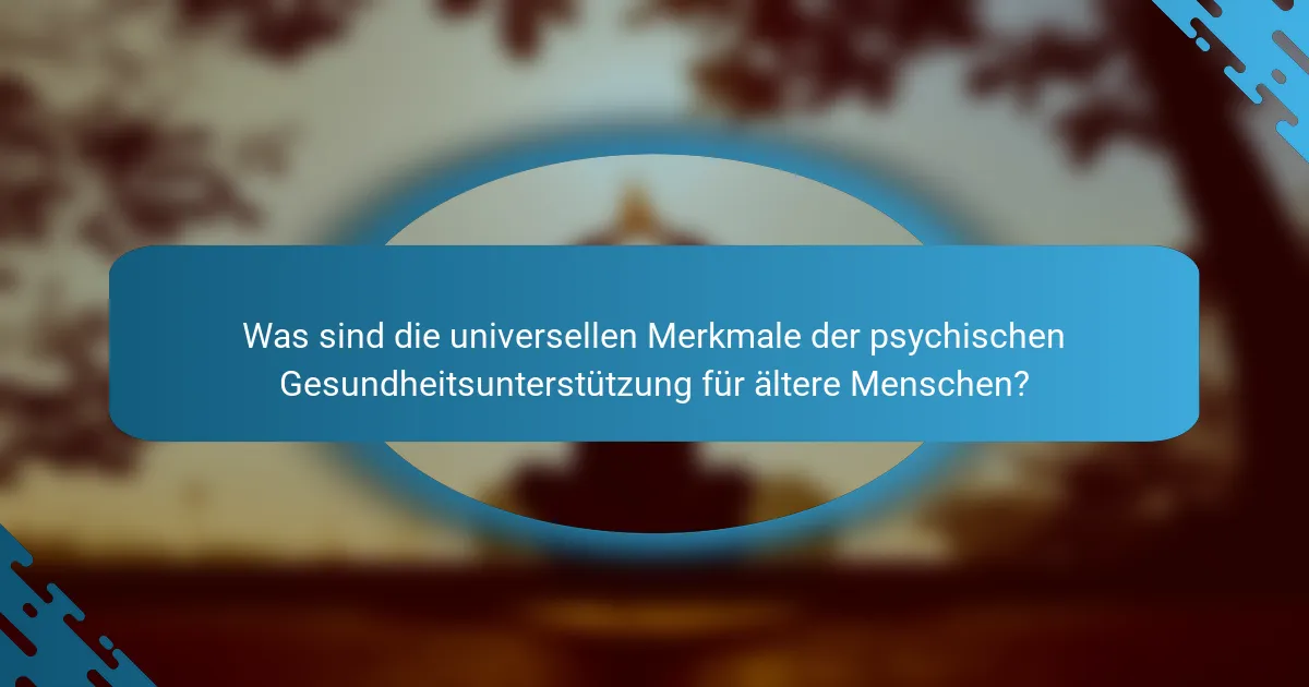 Was sind die universellen Merkmale der psychischen Gesundheitsunterstützung für ältere Menschen?