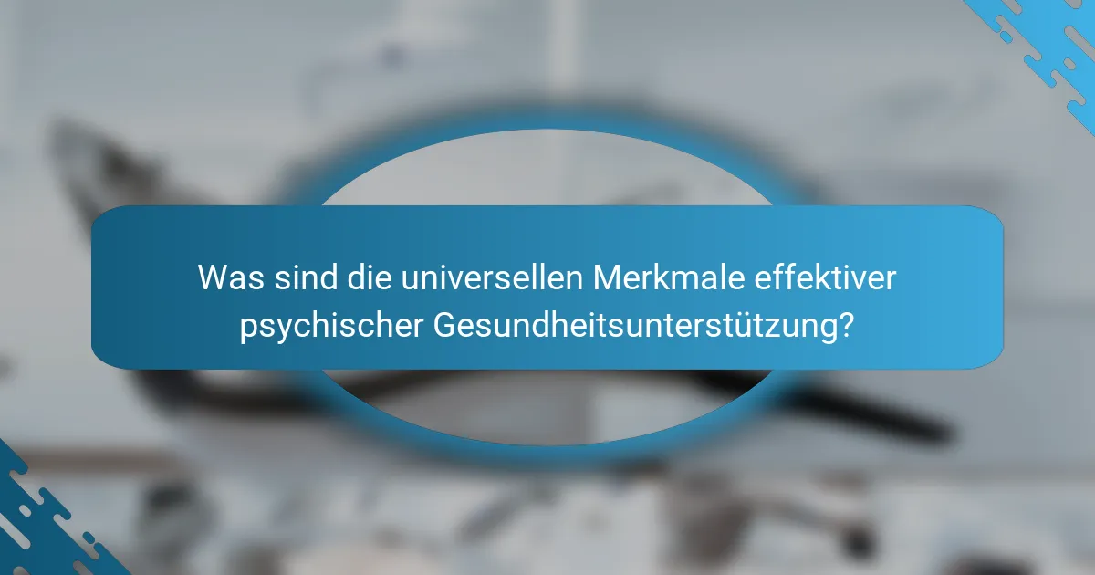 Was sind die universellen Merkmale effektiver psychischer Gesundheitsunterstützung?