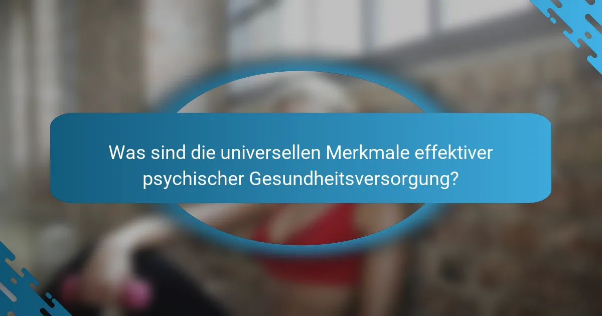 Was sind die universellen Merkmale effektiver psychischer Gesundheitsversorgung?