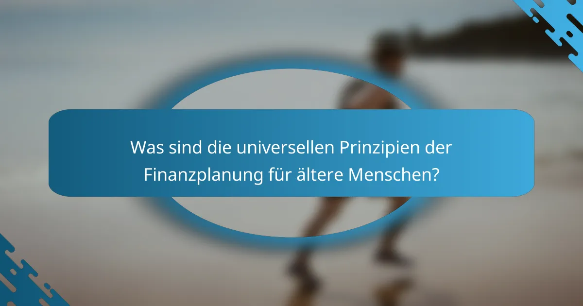 Was sind die universellen Prinzipien der Finanzplanung für ältere Menschen?