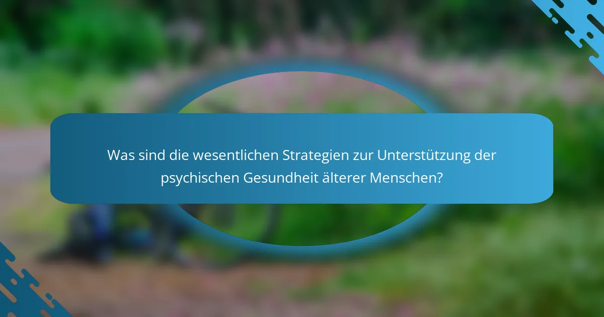 Was sind die wesentlichen Strategien zur Unterstützung der psychischen Gesundheit älterer Menschen?