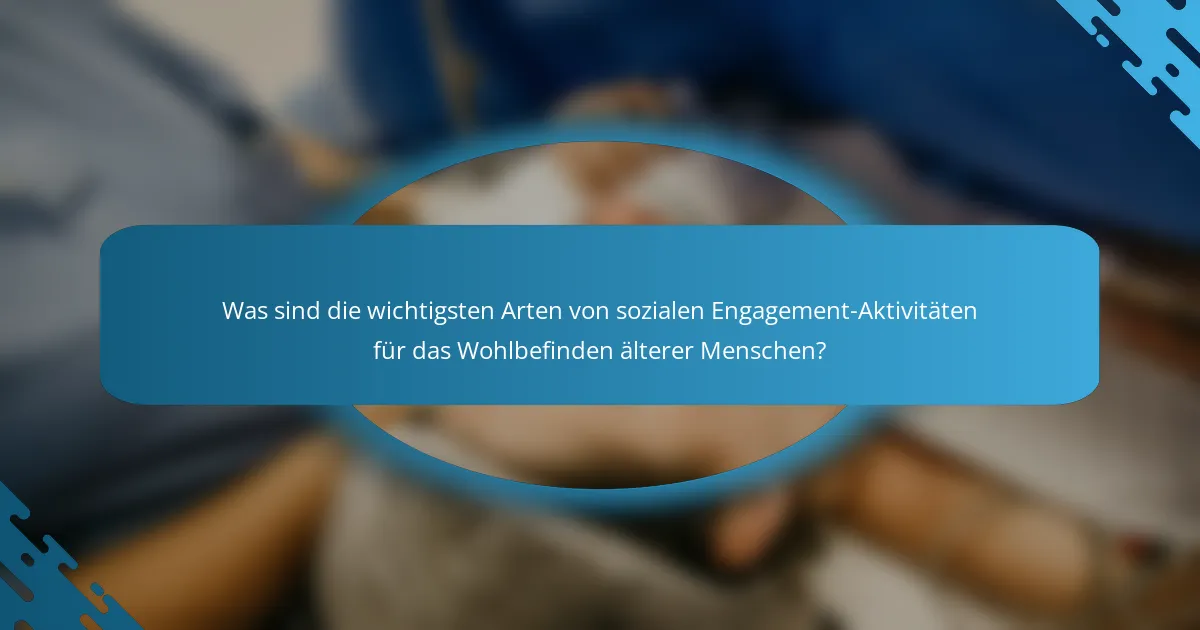 Was sind die wichtigsten Arten von sozialen Engagement-Aktivitäten für das Wohlbefinden älterer Menschen?