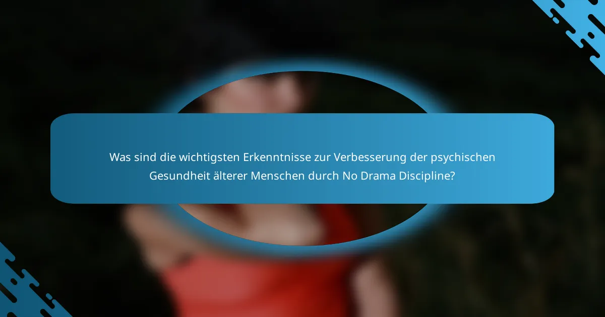 Was sind die wichtigsten Erkenntnisse zur Verbesserung der psychischen Gesundheit älterer Menschen durch No Drama Discipline?