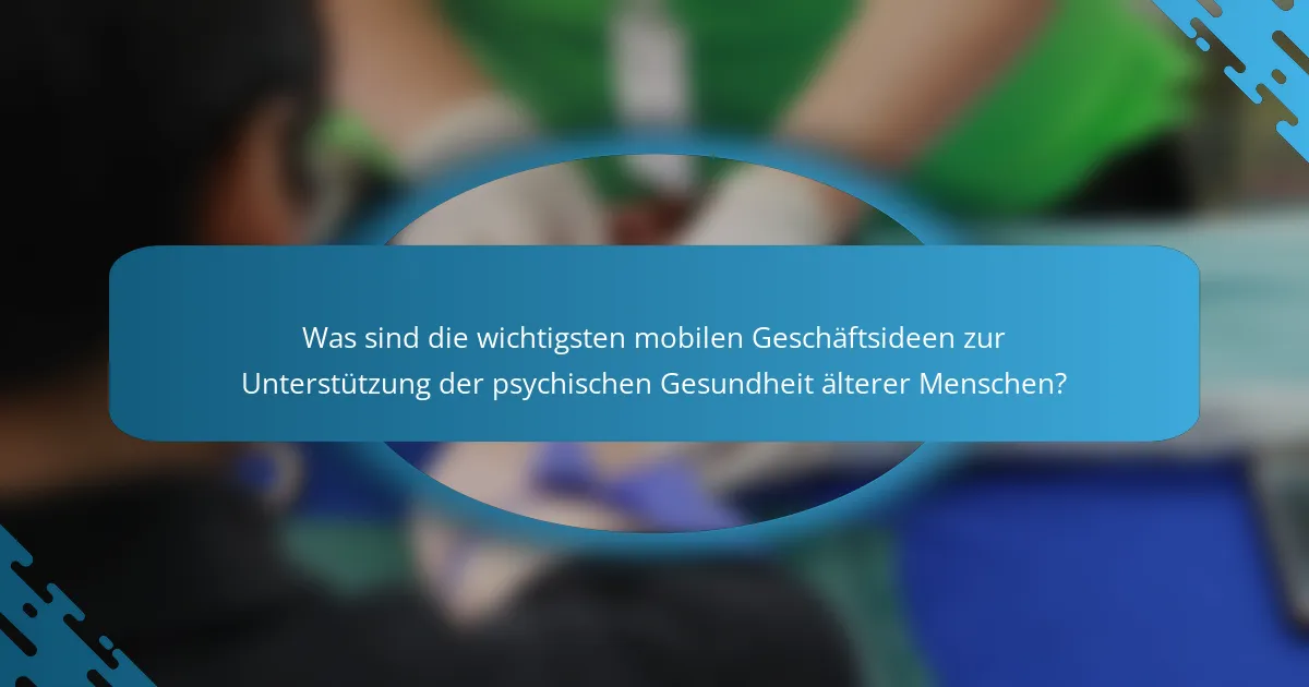 Was sind die wichtigsten mobilen Geschäftsideen zur Unterstützung der psychischen Gesundheit älterer Menschen?