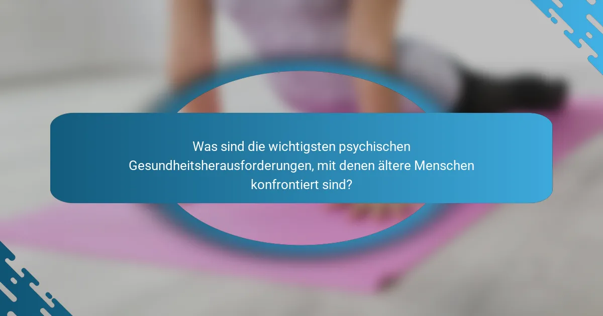 Was sind die wichtigsten psychischen Gesundheitsherausforderungen, mit denen ältere Menschen konfrontiert sind?