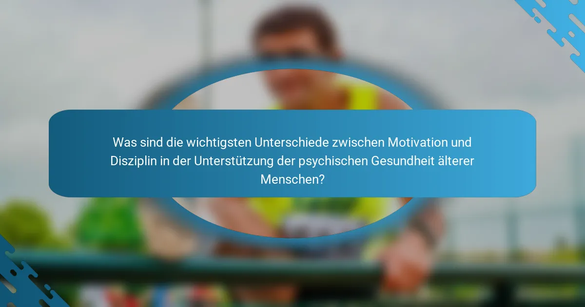 Was sind die wichtigsten Unterschiede zwischen Motivation und Disziplin in der Unterstützung der psychischen Gesundheit älterer Menschen?