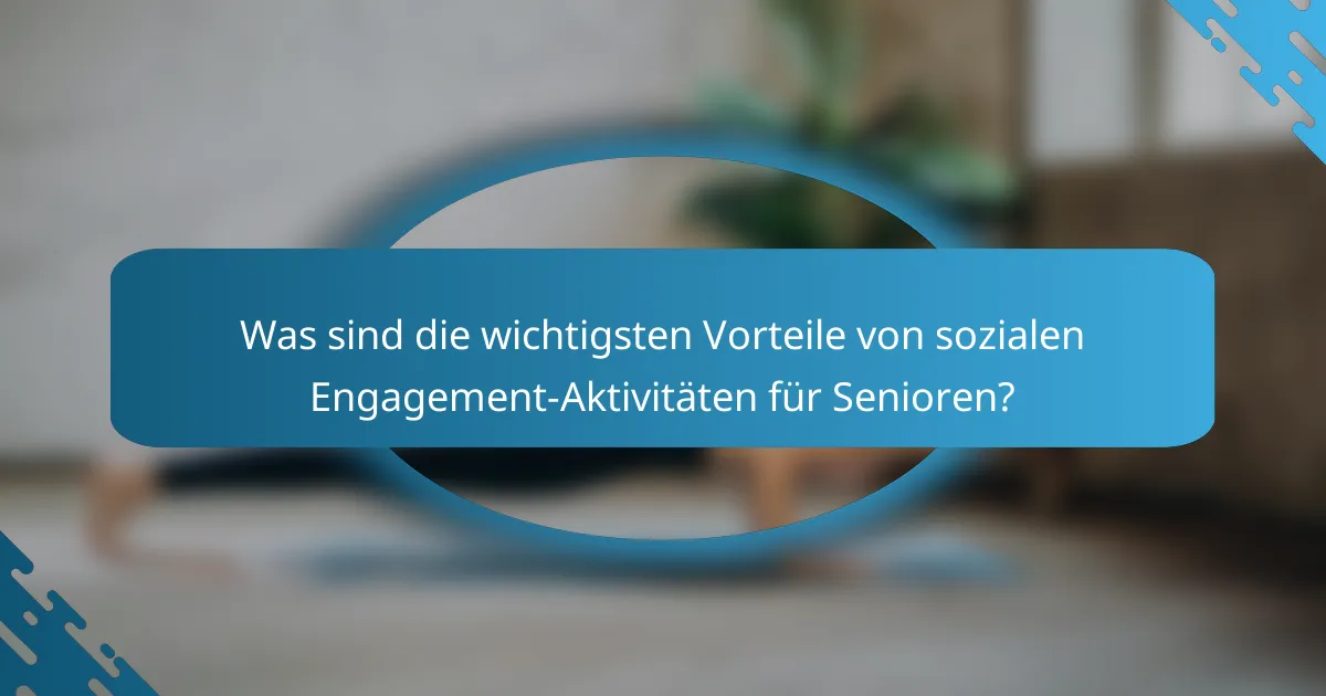 Was sind die wichtigsten Vorteile von sozialen Engagement-Aktivitäten für Senioren?