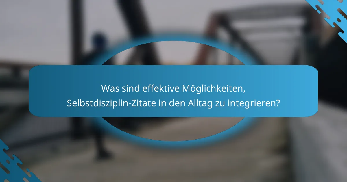 Was sind effektive Möglichkeiten, Selbstdisziplin-Zitate in den Alltag zu integrieren?