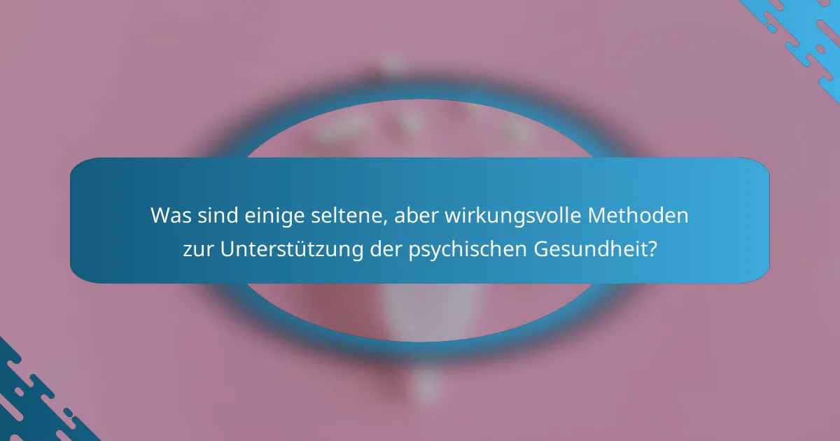 Was sind einige seltene, aber wirkungsvolle Methoden zur Unterstützung der psychischen Gesundheit?