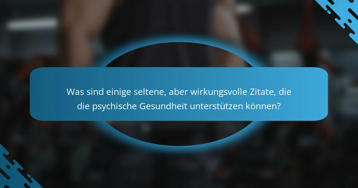 Was sind einige seltene, aber wirkungsvolle Zitate, die die psychische Gesundheit unterstützen können?
