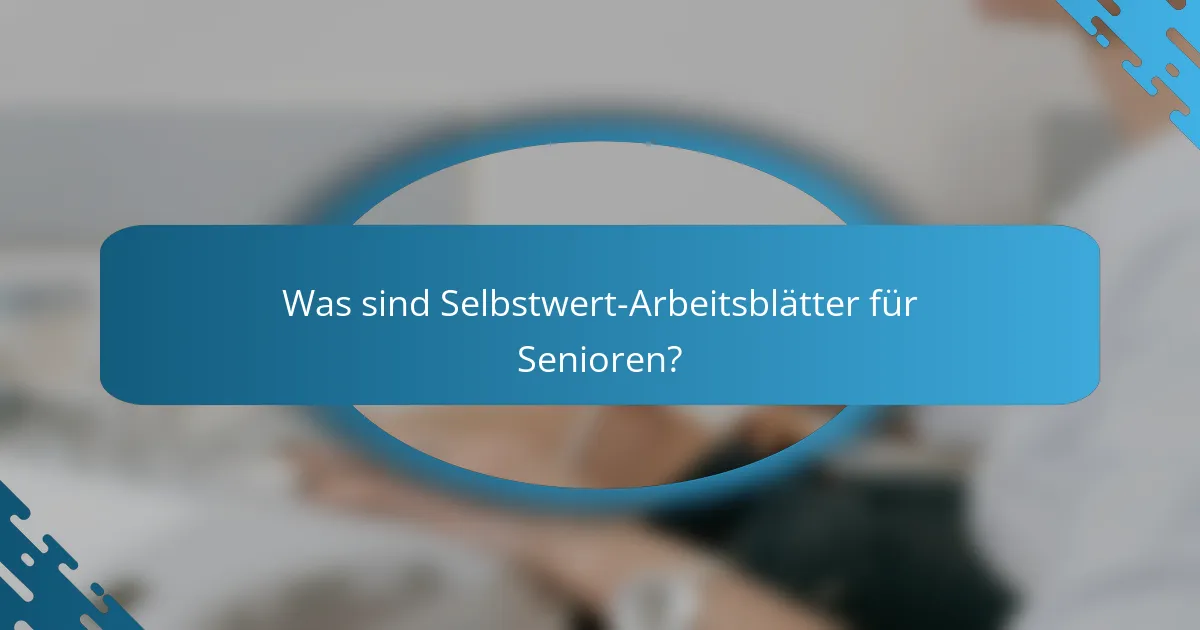 Was sind Selbstwert-Arbeitsblätter für Senioren?
