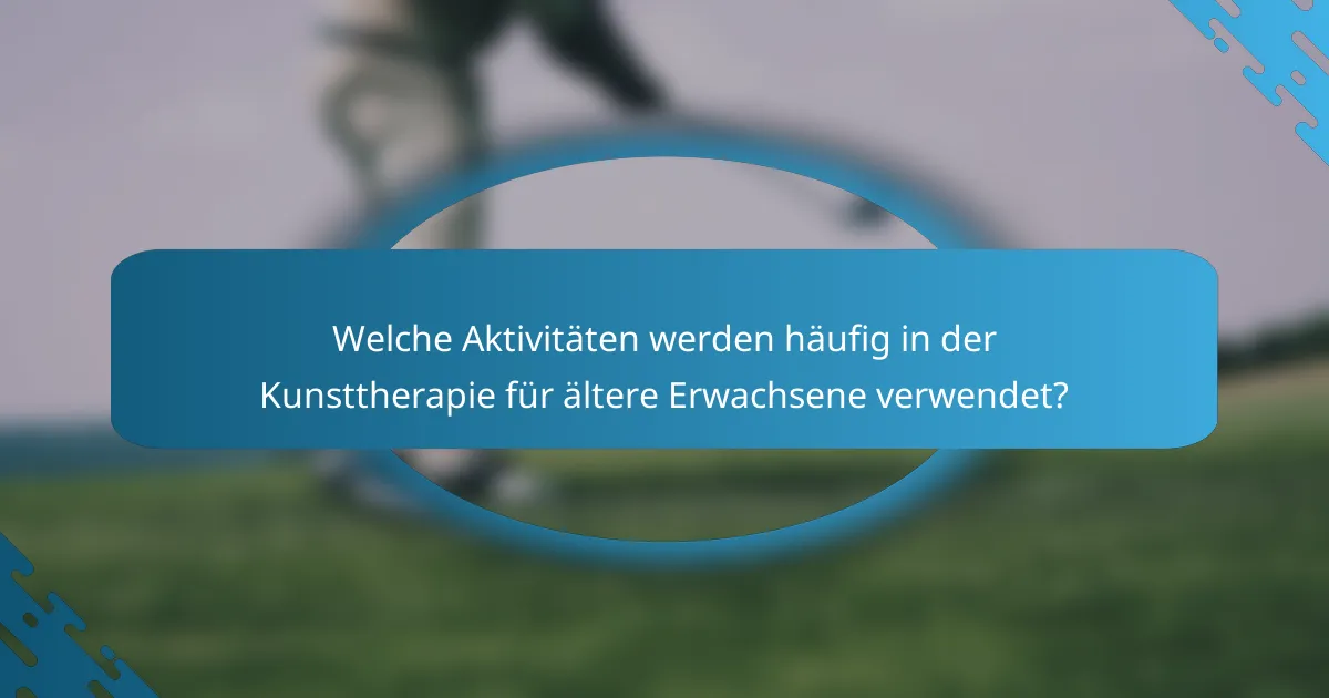 Welche Aktivitäten werden häufig in der Kunsttherapie für ältere Erwachsene verwendet?