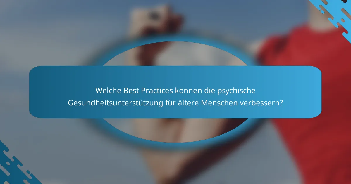 Welche Best Practices können die psychische Gesundheitsunterstützung für ältere Menschen verbessern?