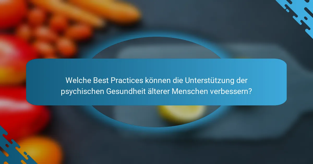 Welche Best Practices können die Unterstützung der psychischen Gesundheit älterer Menschen verbessern?