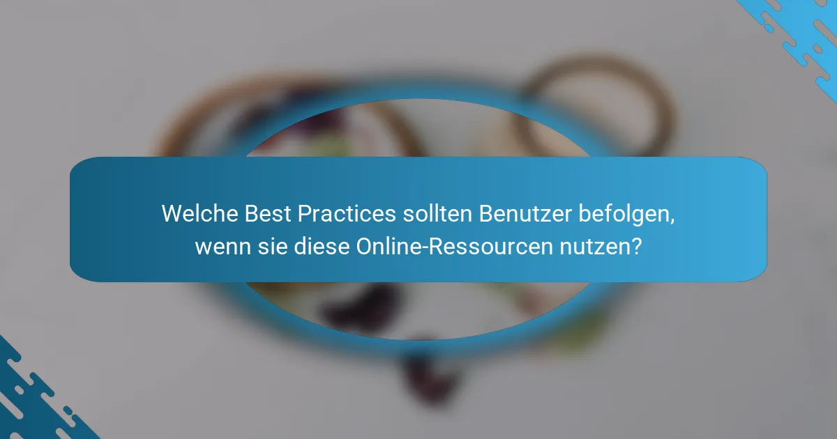 Welche Best Practices sollten Benutzer befolgen, wenn sie diese Online-Ressourcen nutzen?