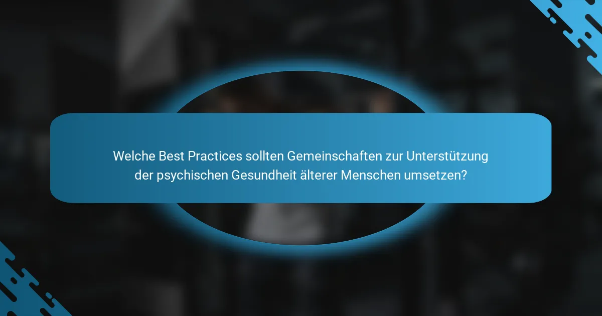 Welche Best Practices sollten Gemeinschaften zur Unterstützung der psychischen Gesundheit älterer Menschen umsetzen?