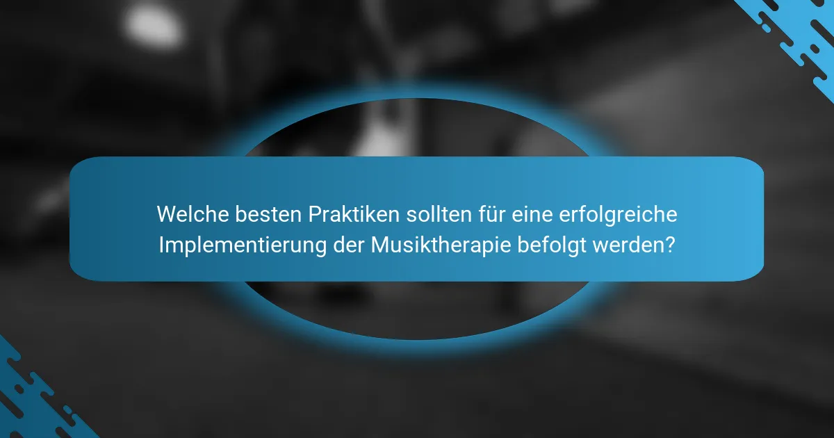 Welche besten Praktiken sollten für eine erfolgreiche Implementierung der Musiktherapie befolgt werden?