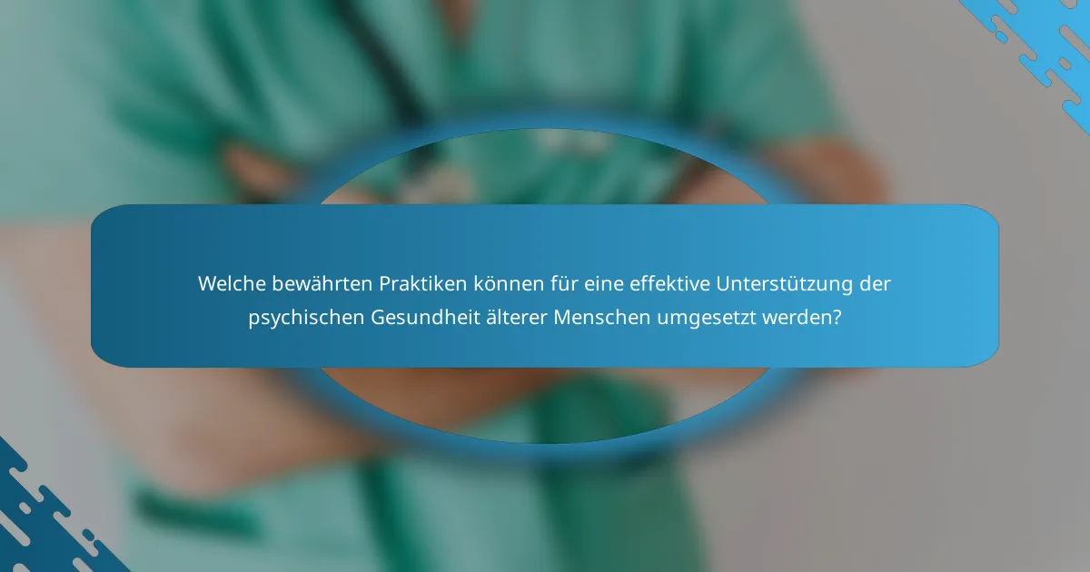 Welche bewährten Praktiken können für eine effektive Unterstützung der psychischen Gesundheit älterer Menschen umgesetzt werden?