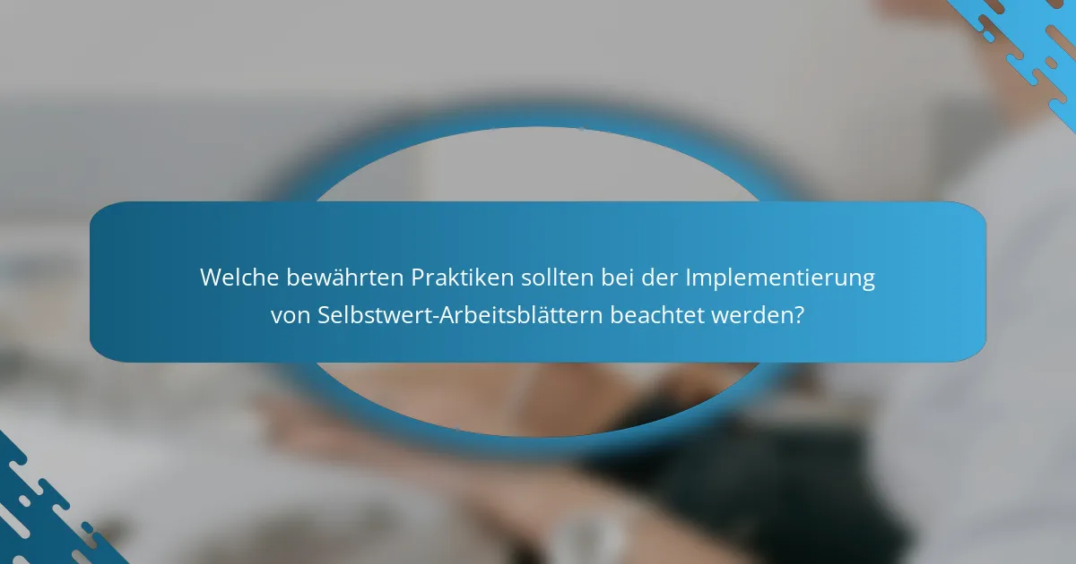 Welche bewährten Praktiken sollten bei der Implementierung von Selbstwert-Arbeitsblättern beachtet werden?