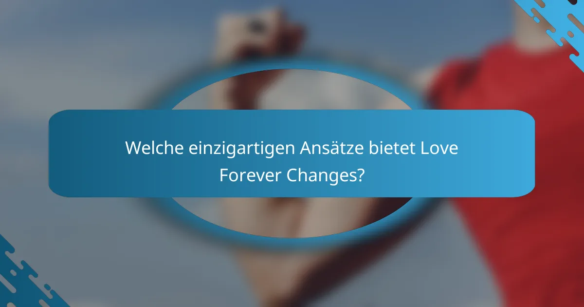 Welche einzigartigen Ansätze bietet Love Forever Changes?
