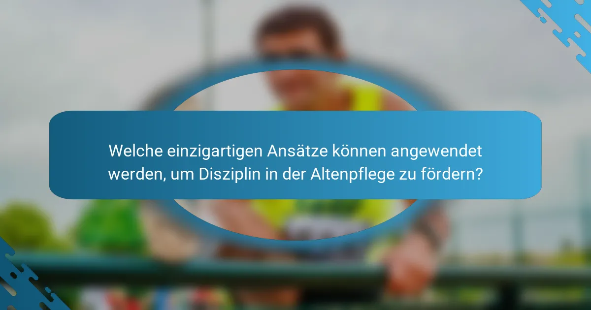 Welche einzigartigen Ansätze können angewendet werden, um Disziplin in der Altenpflege zu fördern?