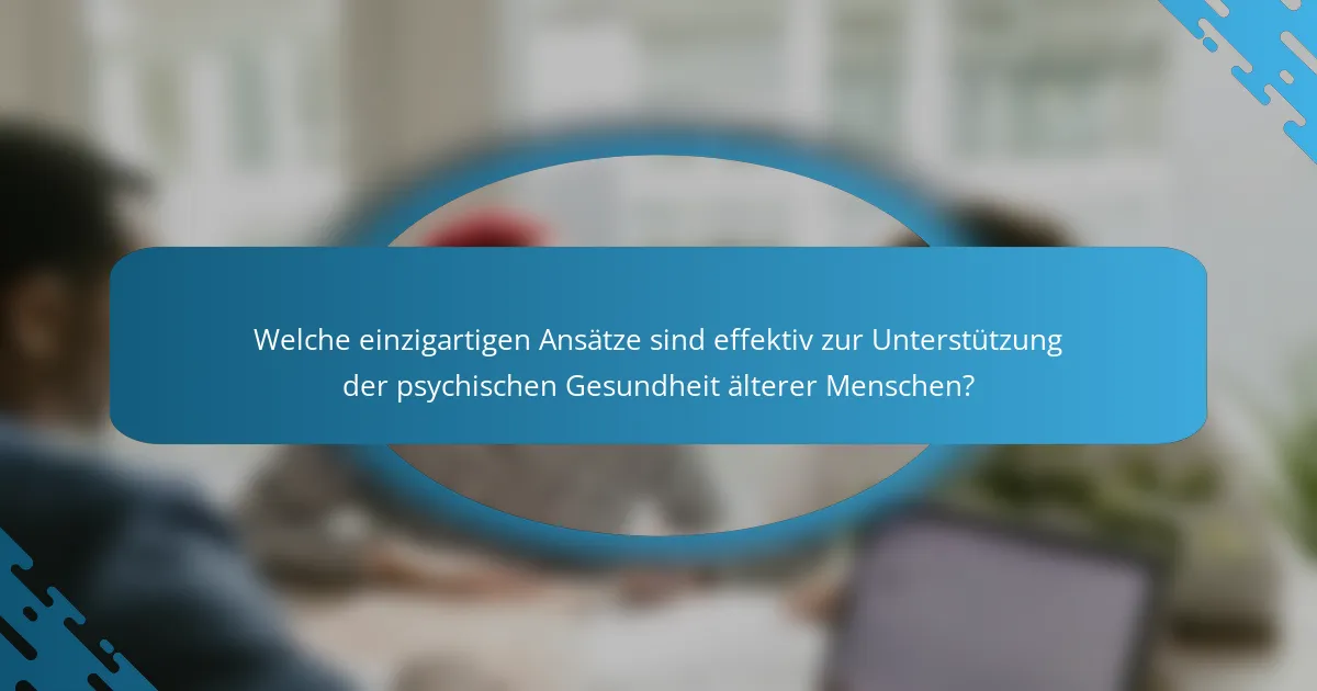 Welche einzigartigen Ansätze sind effektiv zur Unterstützung der psychischen Gesundheit älterer Menschen?