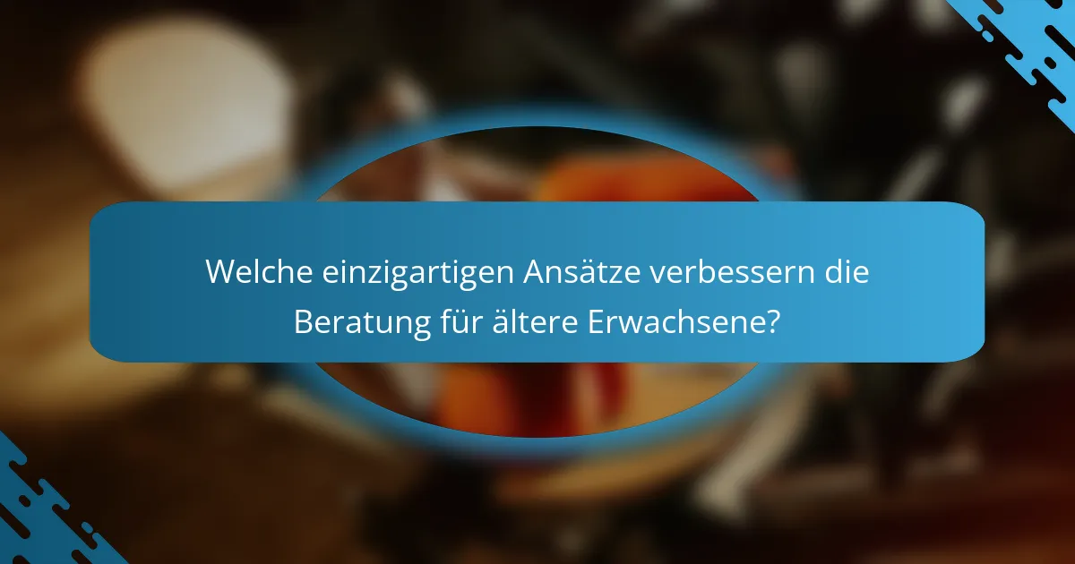 Welche einzigartigen Ansätze verbessern die Beratung für ältere Erwachsene?