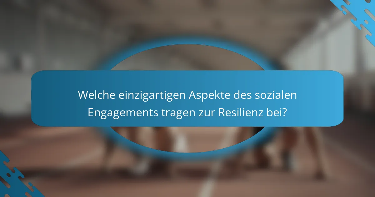 Welche einzigartigen Aspekte des sozialen Engagements tragen zur Resilienz bei?