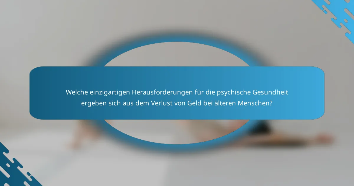 Welche einzigartigen Herausforderungen für die psychische Gesundheit ergeben sich aus dem Verlust von Geld bei älteren Menschen?