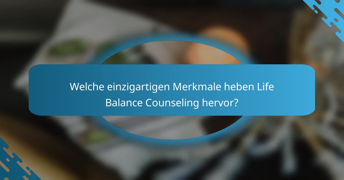 Welche einzigartigen Merkmale heben Life Balance Counseling hervor?