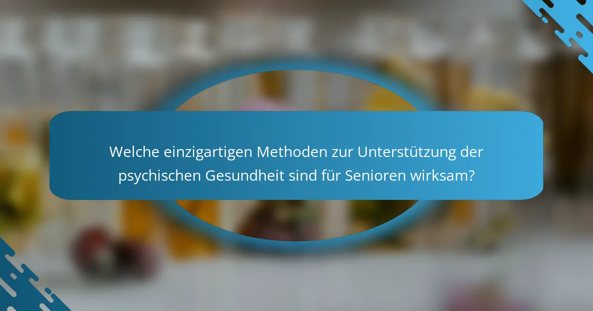 Welche einzigartigen Methoden zur Unterstützung der psychischen Gesundheit sind für Senioren wirksam?