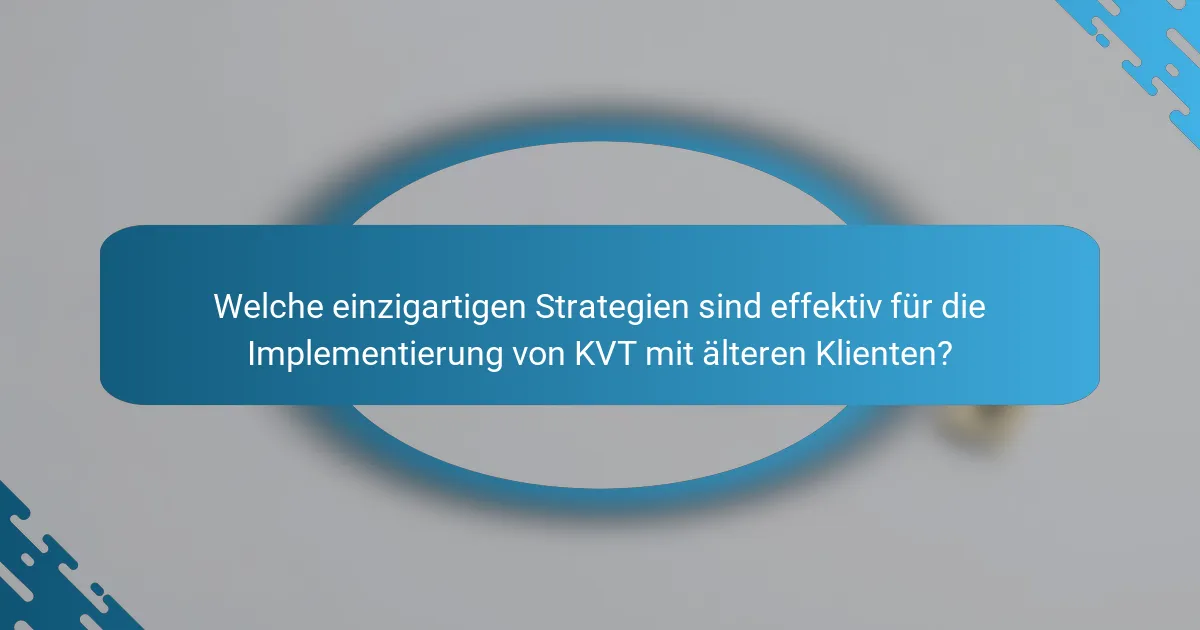 Welche einzigartigen Strategien sind effektiv für die Implementierung von KVT mit älteren Klienten?