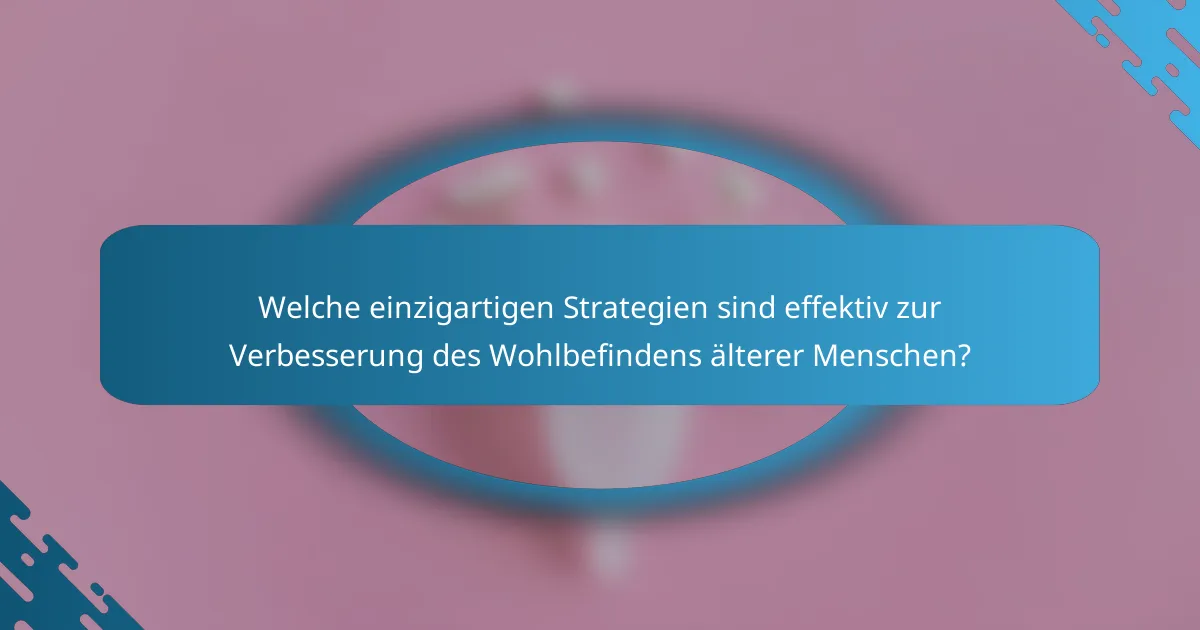 Welche einzigartigen Strategien sind effektiv zur Verbesserung des Wohlbefindens älterer Menschen?