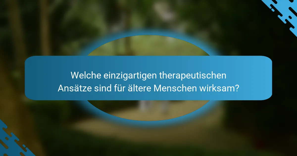 Welche einzigartigen therapeutischen Ansätze sind für ältere Menschen wirksam?