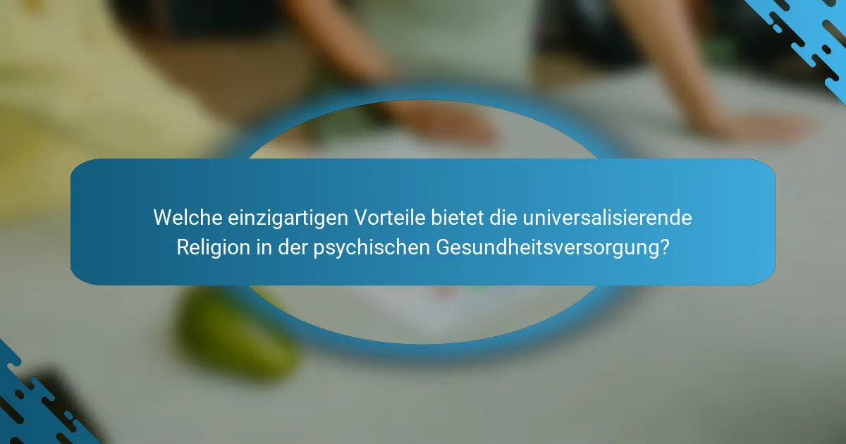 Welche einzigartigen Vorteile bietet die universalisierende Religion in der psychischen Gesundheitsversorgung?