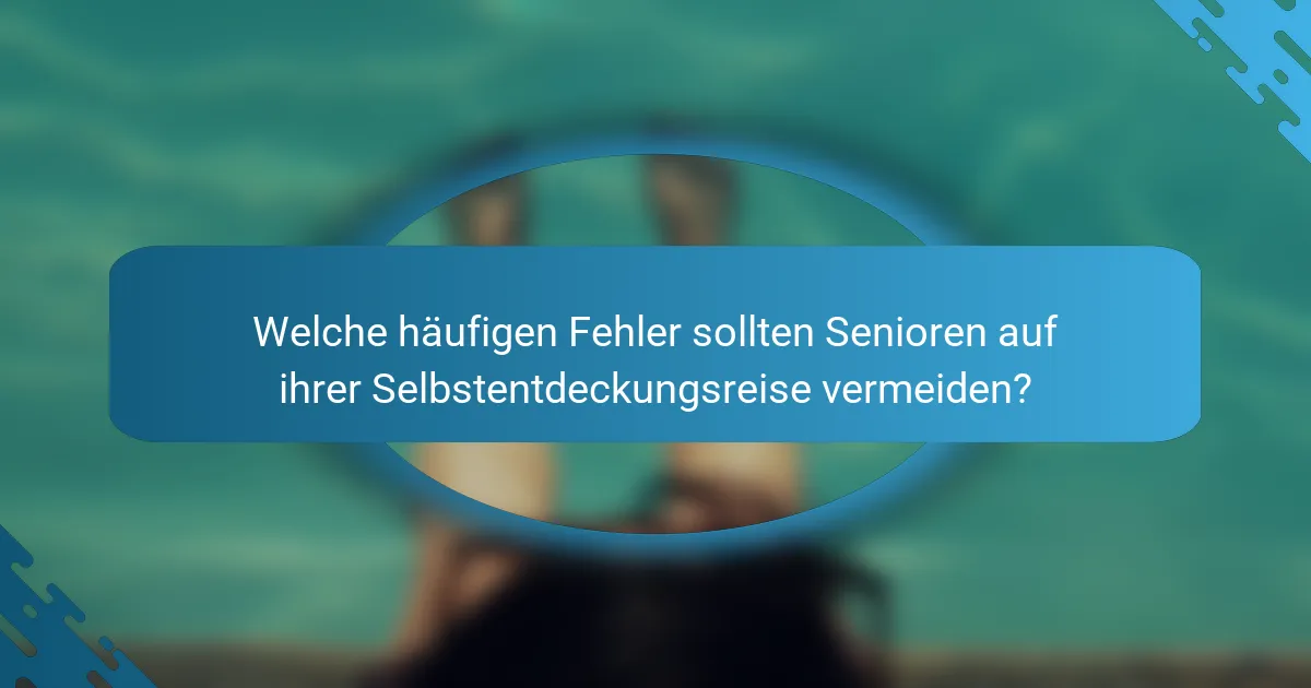 Welche häufigen Fehler sollten Senioren auf ihrer Selbstentdeckungsreise vermeiden?